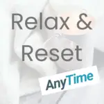 Relax & Reset ANYTIME